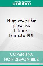 Moje wszystkie piosenki. E-book. Formato PDF ebook