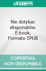 Nie dotykac eksponatów. E-book. Formato EPUB ebook