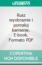 Rusz wyobraznie i pomaluj kamienie. E-book. Formato PDF ebook