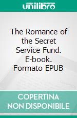 The Romance of the Secret Service Fund. E-book. Formato EPUB