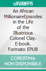 An African MillionaireEpisodes in the Life of the Illustrious Colonel Clay. E-book. Formato EPUB ebook