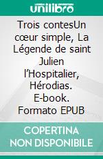 Trois contesUn cœur simple, La Légende de saint Julien l’Hospitalier, Hérodias. E-book. Formato EPUB ebook