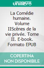 La Comédie humaine. Volume IIScènes de la vie privée. Tome II. E-book. Formato EPUB ebook