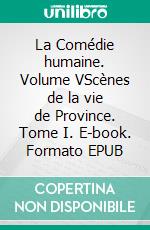 La Comédie humaine. Volume VScènes de la vie de Province. Tome I. E-book. Formato EPUB ebook