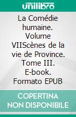 La Comédie humaine. Volume VIIScènes de la vie de Province. Tome III. E-book. Formato EPUB ebook