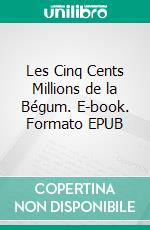 Les Cinq Cents Millions de la Bégum. E-book. Formato EPUB ebook di Jules Verne