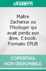 Maître Zacharius ou l’Horloger qui avait perdu son âme. E-book. Formato EPUB ebook