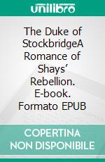 The Duke of StockbridgeA Romance of Shays’ Rebellion. E-book. Formato EPUB ebook