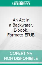 An Act in a Backwater. E-book. Formato EPUB