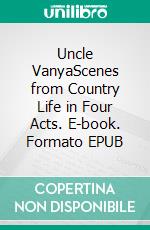 Uncle VanyaScenes from Country Life in Four Acts. E-book. Formato EPUB ebook