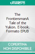 The FrontiersmanA Tale of the Yukon. E-book. Formato EPUB ebook