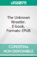 The Unknown Wrestler. E-book. Formato EPUB ebook