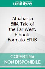 Athabasca BillA Tale of the Far West. E-book. Formato EPUB ebook di Bessie Marchant