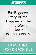 Fur BrigadeA Story of the Trappers of the Early West. E-book. Formato EPUB