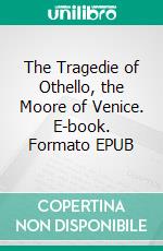 The Tragedie of Othello, the Moore of Venice. E-book. Formato EPUB ebook di William Shakespeare