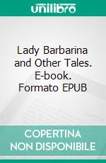 Lady Barbarina and Other Tales. E-book. Formato EPUB ebook di Henry James