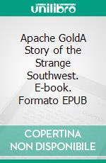 Apache GoldA Story of the Strange Southwest. E-book. Formato EPUB ebook di Joseph A. Altsheler