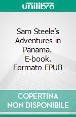 Sam Steele’s Adventures in Panama. E-book. Formato EPUB ebook