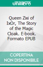 Queen Zixi of IxOr, The Story of the Magic Cloak. E-book. Formato EPUB ebook
