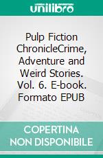 Pulp Fiction ChronicleCrime, Adventure and Weird Stories. Vol. 6. E-book. Formato EPUB ebook di Anonymous Anonymous