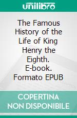 The Famous History of the Life of King Henry the Eighth. E-book. Formato EPUB ebook