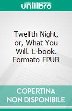 Twelfth Night, or, What You Will. E-book. Formato EPUB ebook di William Shakespeare