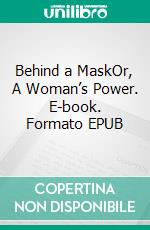 Behind a MaskOr, A Woman’s Power. E-book. Formato EPUB ebook