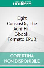 Eight CousinsOr, The Aunt-Hill. E-book. Formato EPUB ebook di Louisa May Alcott