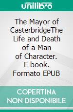 The Mayor of CasterbridgeThe Life and Death of a Man of Character. E-book. Formato EPUB ebook