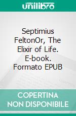 Septimius FeltonOr, The Elixir of Life. E-book. Formato EPUB ebook