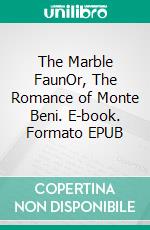 The Marble FaunOr, The Romance of Monte Beni. E-book. Formato EPUB ebook