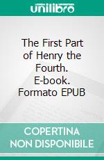 The First Part of Henry the Fourth. E-book. Formato EPUB ebook