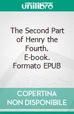 The Second Part of Henry the Fourth. E-book. Formato EPUB ebook