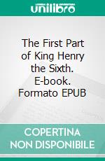 The First Part of King Henry the Sixth. E-book. Formato EPUB ebook