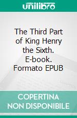 The Third Part of King Henry the Sixth. E-book. Formato EPUB ebook