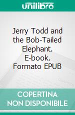 Jerry Todd and the Bob-Tailed Elephant. E-book. Formato EPUB ebook di Leo Edwards