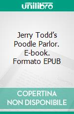 Jerry Todd’s Poodle Parlor. E-book. Formato EPUB ebook di Leo Edwards