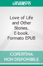 Love of Life and Other Stories. E-book. Formato EPUB ebook