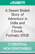 A Desert BrideA Story of Adventure in India and Persia. E-book. Formato EPUB ebook di Hume Nisbet