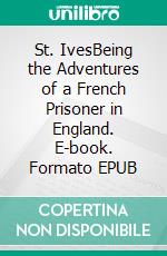 St. IvesBeing the Adventures of a French Prisoner in England. E-book. Formato EPUB ebook di Robert Louis Stevenson