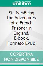 St. IvesBeing the Adventures of a French Prisoner in England. E-book. Formato EPUB ebook
