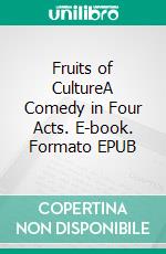 Fruits of CultureA Comedy in Four Acts. E-book. Formato EPUB ebook di Leo Tolstoy