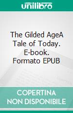 The Gilded AgeA Tale of Today. E-book. Formato EPUB ebook