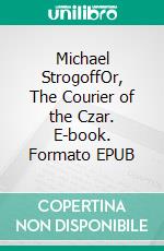 Michael StrogoffOr, The Courier of the Czar. E-book. Formato EPUB ebook di Jules Verne