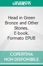 Head in Green Bronze and Other Stories. E-book. Formato EPUB