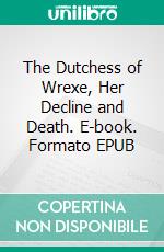 The Dutchess of Wrexe, Her Decline and Death. E-book. Formato EPUB