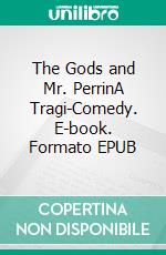 The Gods and Mr. PerrinA Tragi-Comedy. E-book. Formato EPUB