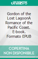 Gordon of the Lost LagoonA Romance of the Pacific Coast. E-book. Formato EPUB ebook