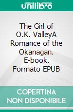 The Girl of O.K. ValleyA Romance of the Okanagan. E-book. Formato EPUB