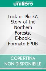 Luck or PluckA Story of the Northern Forests. E-book. Formato EPUB ebook di T.C. Bridges